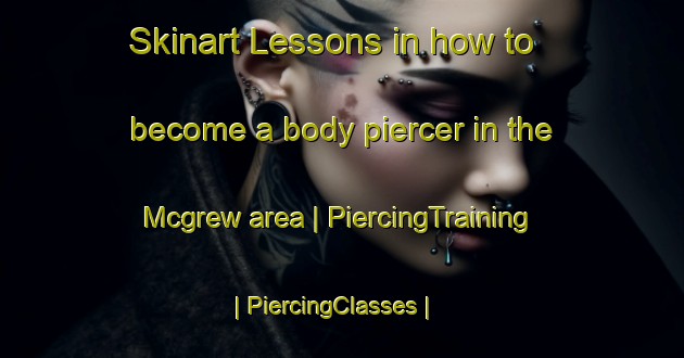 Skinart Lessons in how to become a body piercer in the Mcgrew area | PiercingTraining | PiercingClasses | SkinartTraining-United States